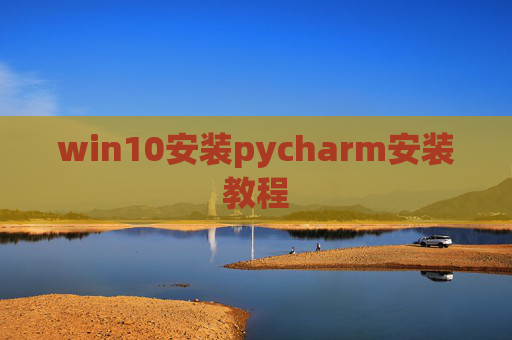 win10安装pycharm安装教程 win10安装pycharm安装教程