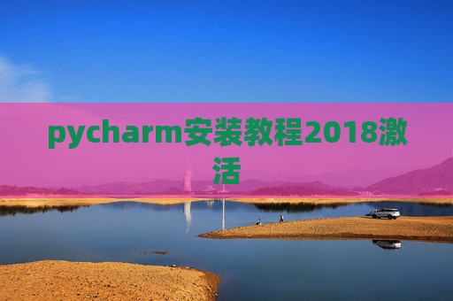 pycharm安装教程2018激活 pycharm安装教程2018激活